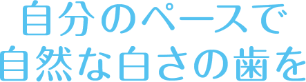 自分のペースで自然な白さの歯を